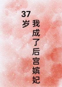 37岁我成了后宫嫔妃类似