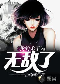 我的弟子无敌了免费阅读