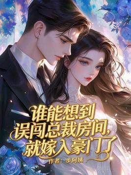 谁能想到误闯总裁房间，就嫁入豪门了