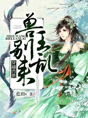 穿越兽世:兽王，别乱来!