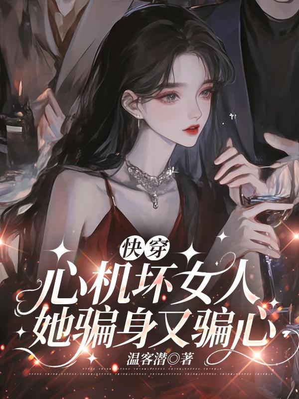 《快穿：心机坏女人她骗身又骗心》