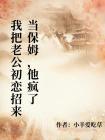 我把老公初恋招来当保姆，他疯了
