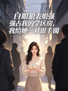 白眼狼表姐强占我的学区房，我给她一对银手镯