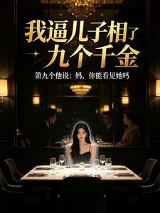 我逼儿子相了九个千金，第九个他说：妈，你能看见她吗