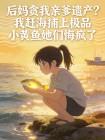后妈贪我亲爹遗产?我赶海捕上极品小黄鱼她们悔疯了